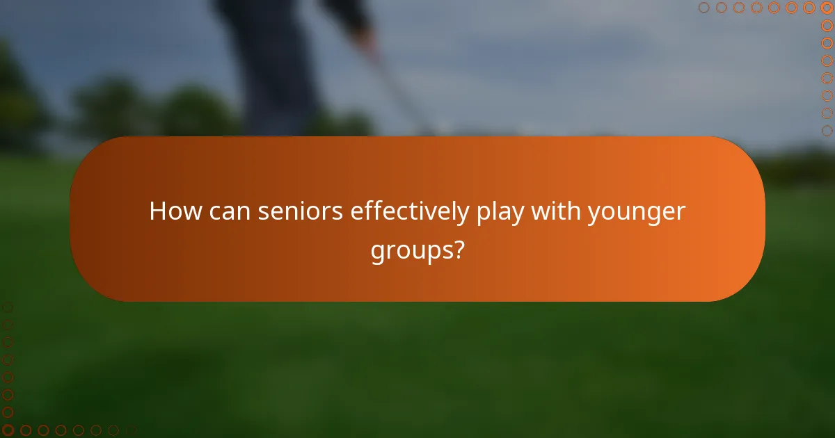 How can seniors effectively play with younger groups?