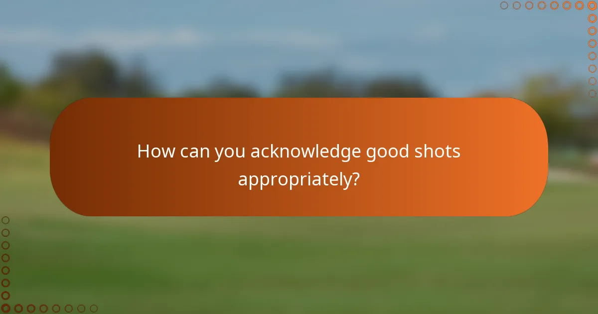 How can you acknowledge good shots appropriately?
