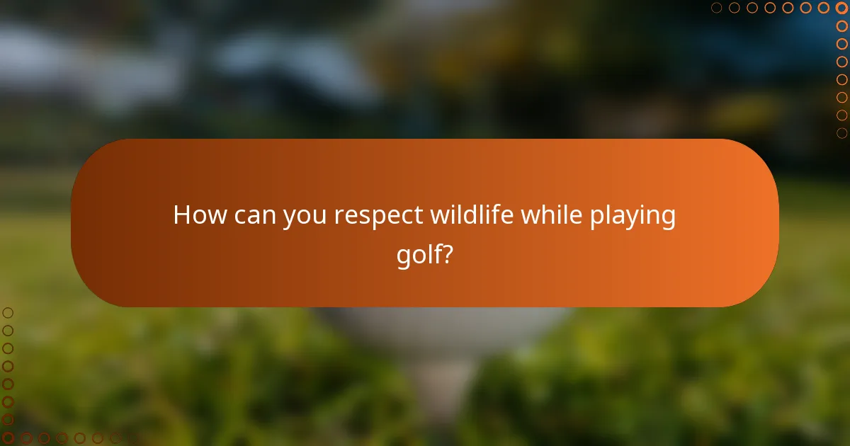 How can you respect wildlife while playing golf?