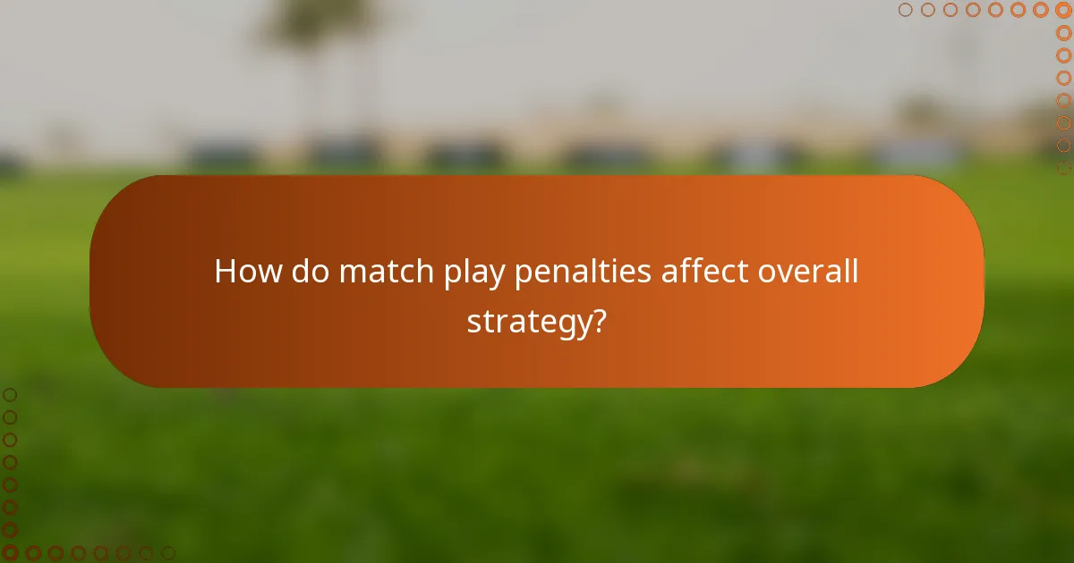 How do match play penalties affect overall strategy?