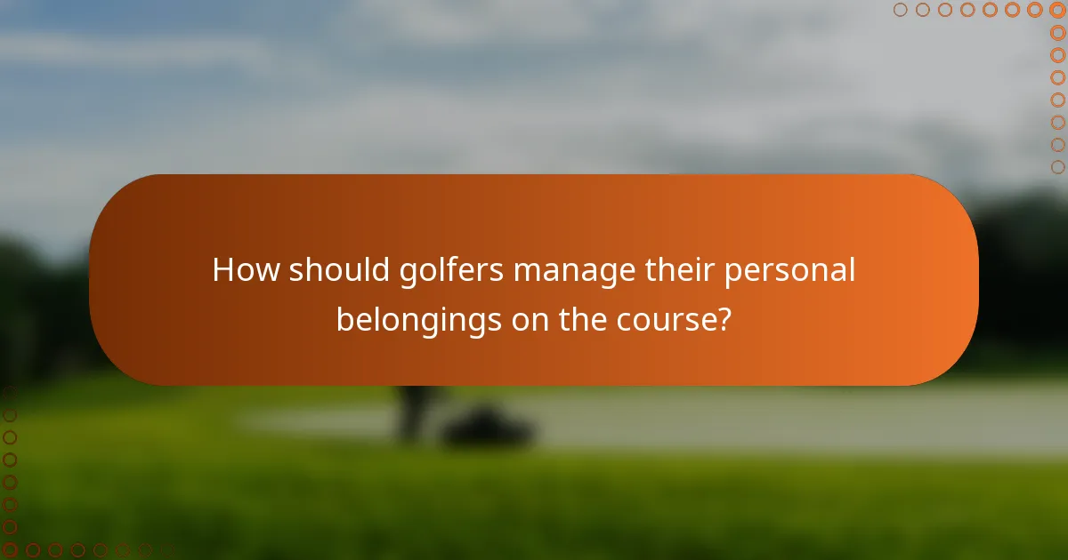 How should golfers manage their personal belongings on the course?