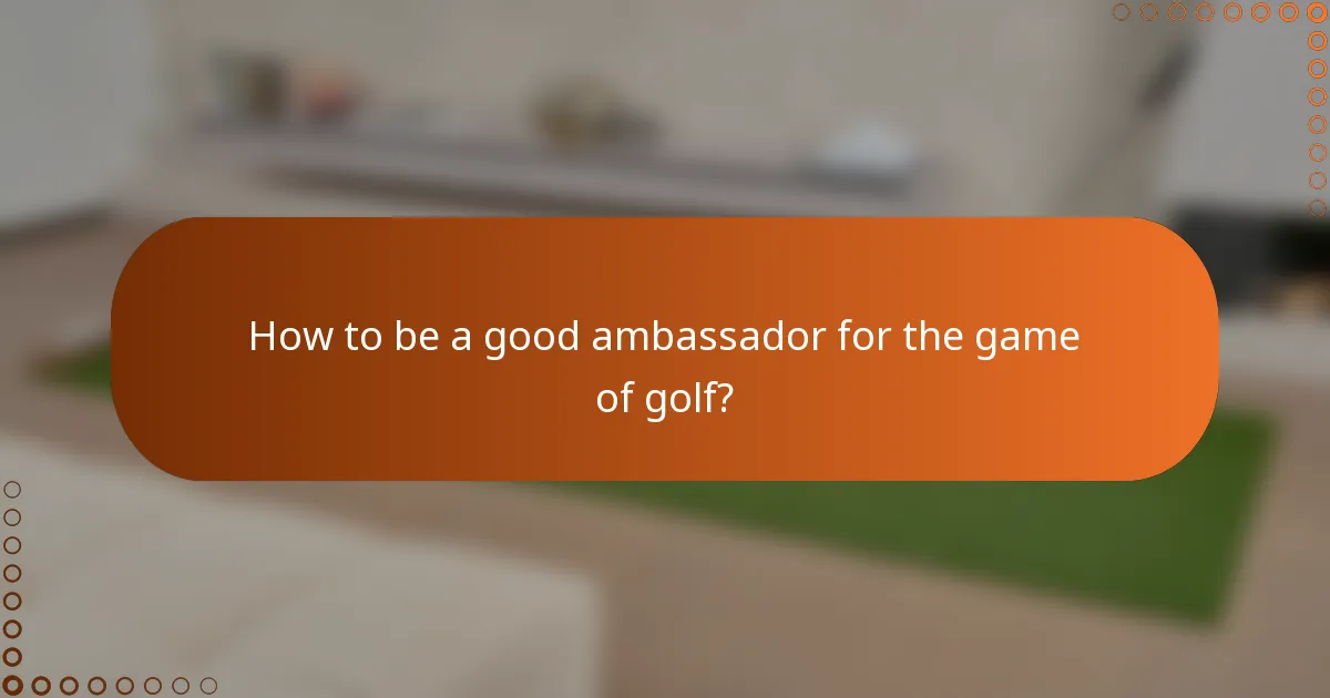 How to be a good ambassador for the game of golf?