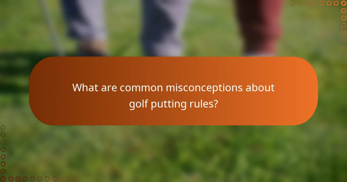 What are common misconceptions about golf putting rules?