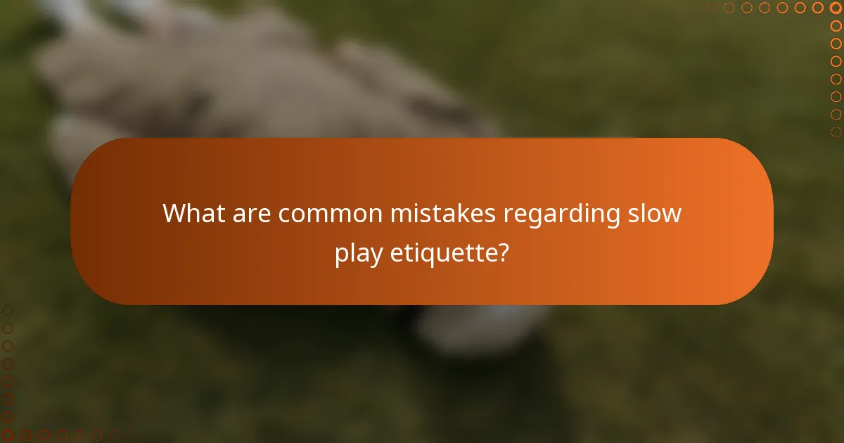 What are common mistakes regarding slow play etiquette?