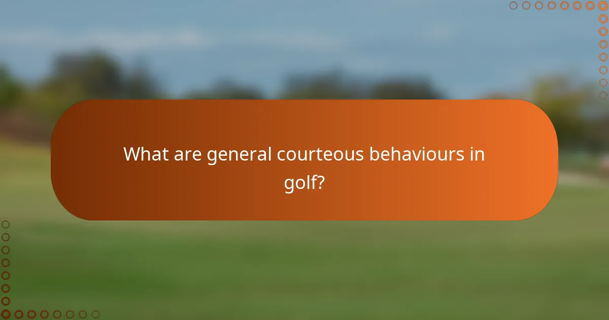 What are general courteous behaviours in golf?