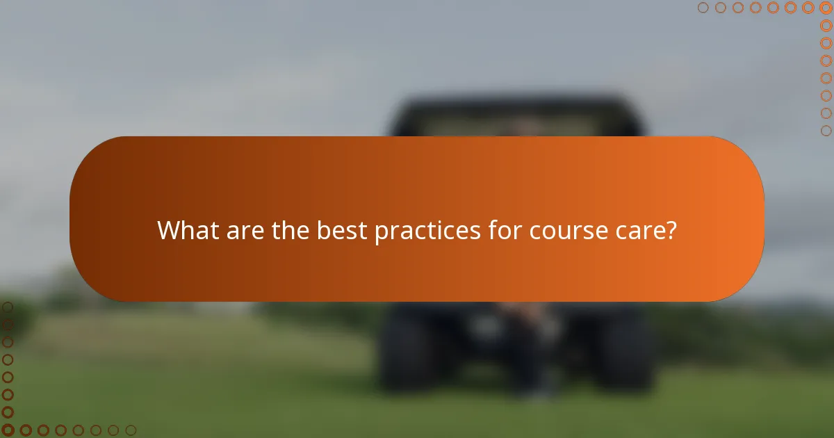 What are the best practices for course care?