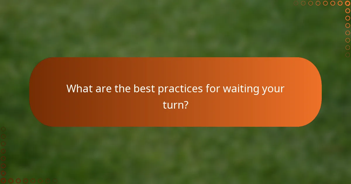 What are the best practices for waiting your turn?