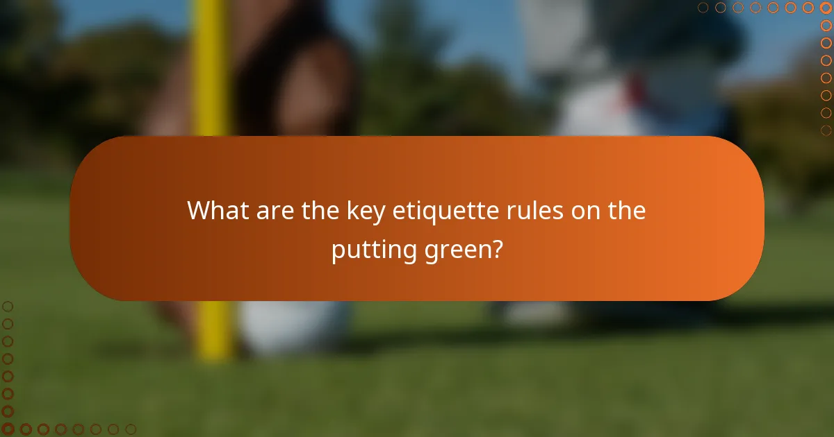 What are the key etiquette rules on the putting green?