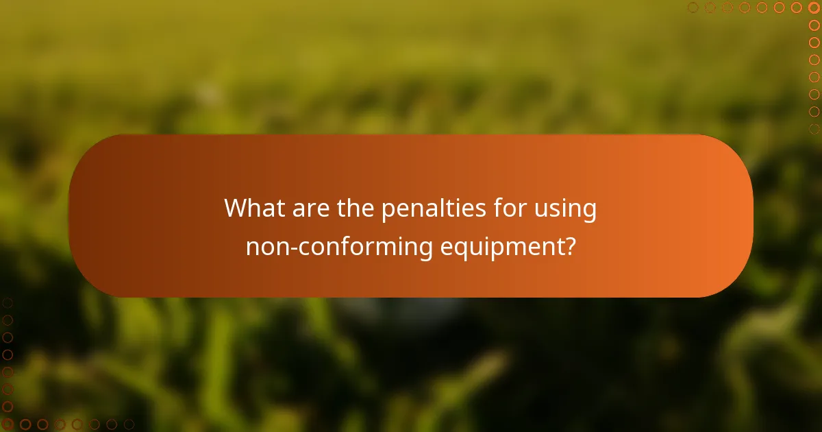 What are the penalties for using non-conforming equipment?