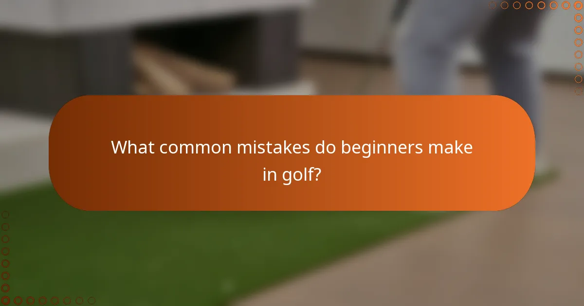 What common mistakes do beginners make in golf?
