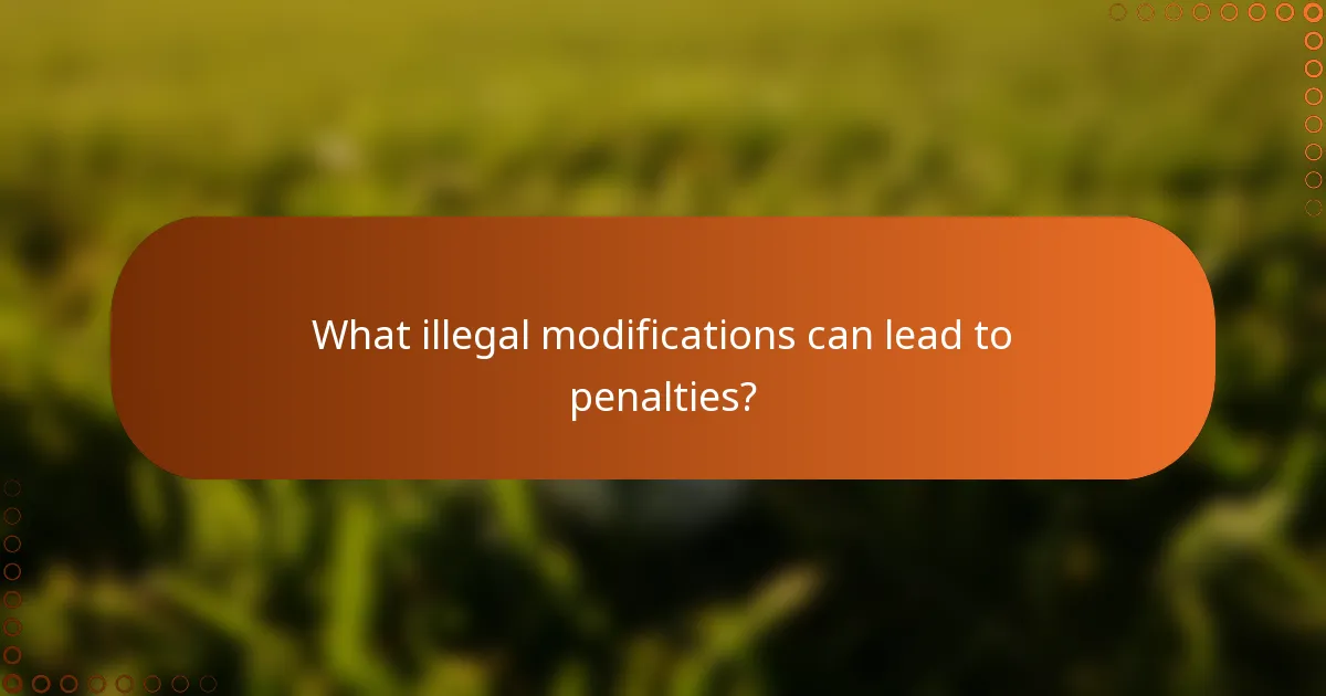 What illegal modifications can lead to penalties?