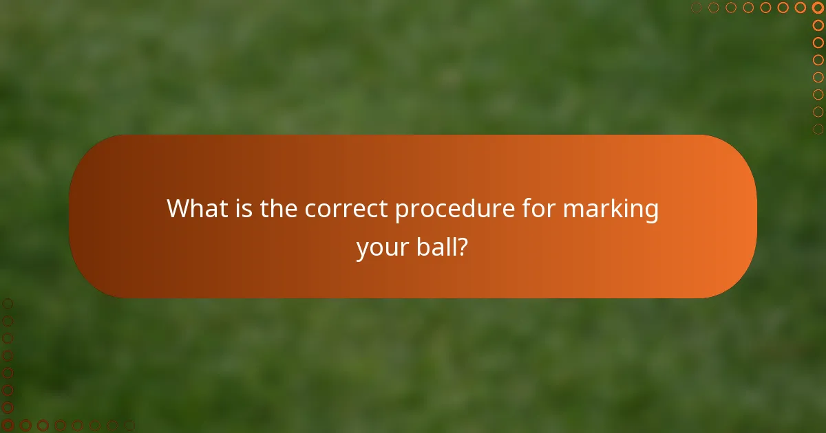 What is the correct procedure for marking your ball?