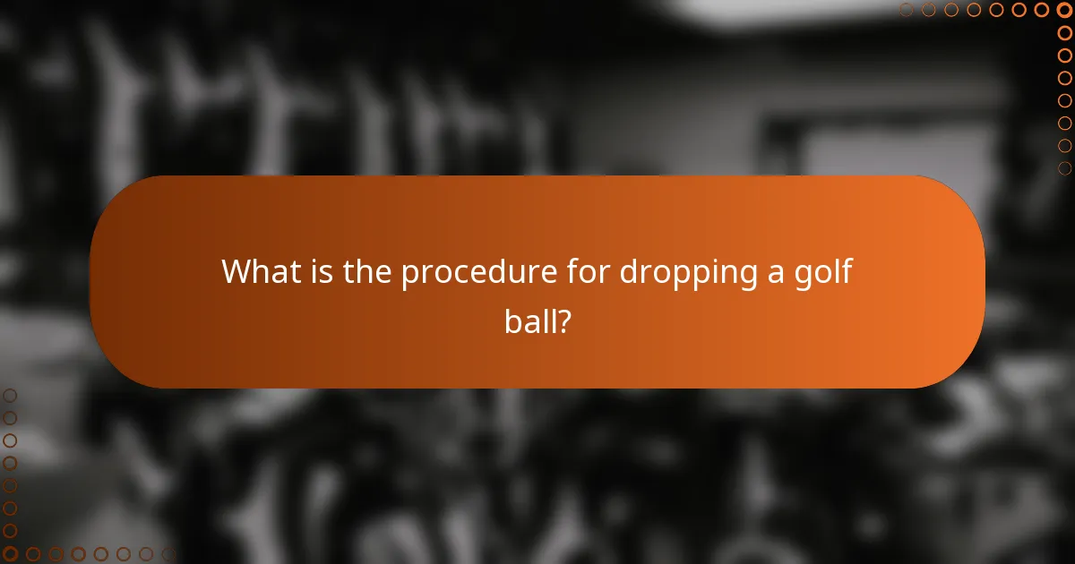 What is the procedure for dropping a golf ball?