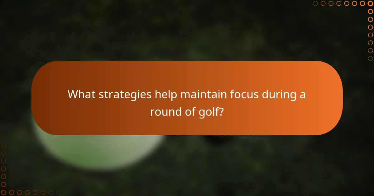 What strategies help maintain focus during a round of golf?