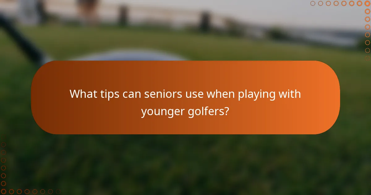 What tips can seniors use when playing with younger golfers?