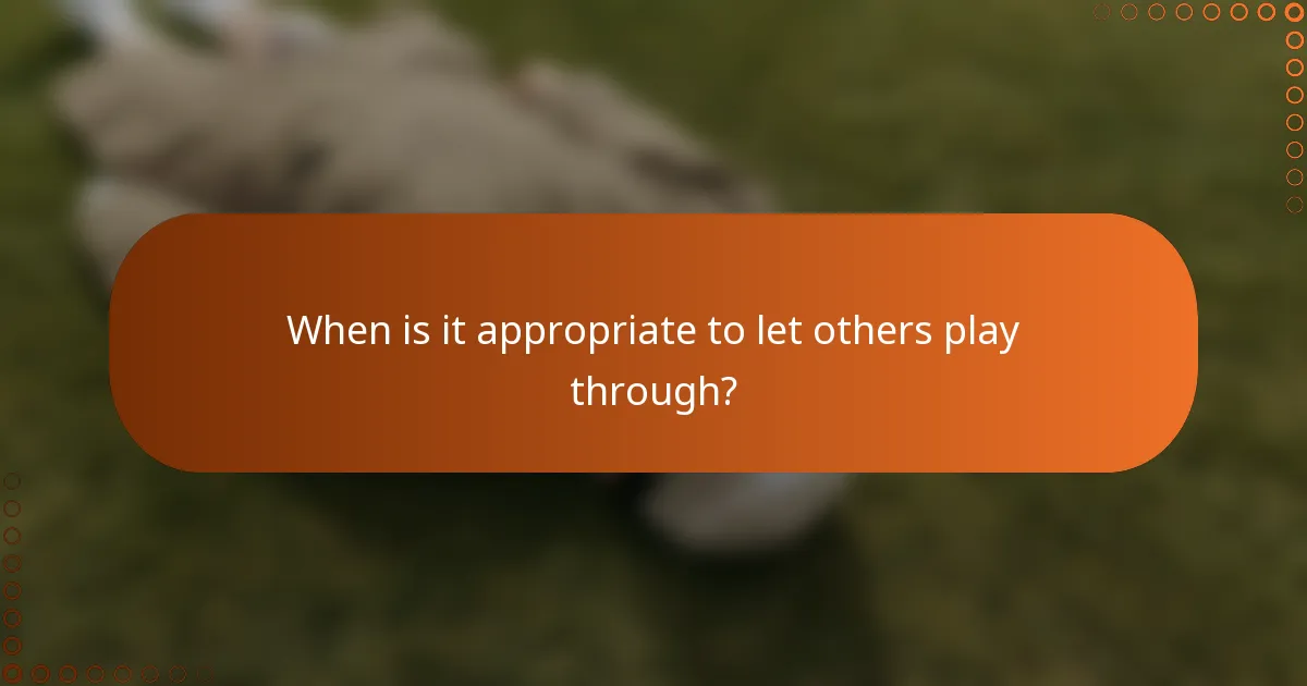 When is it appropriate to let others play through?