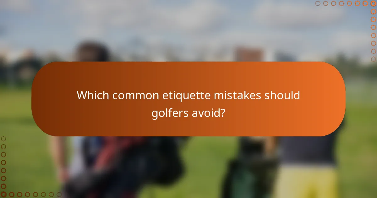 Which common etiquette mistakes should golfers avoid?