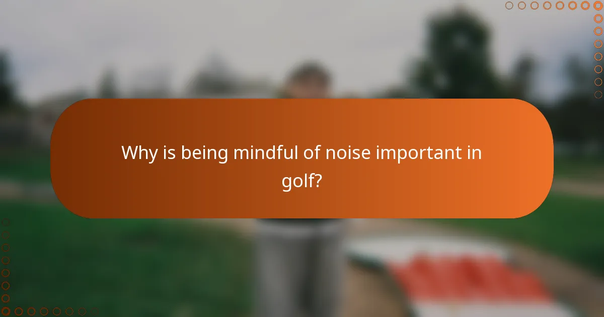 Why is being mindful of noise important in golf?
